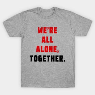 We're all alone, together. T-Shirt